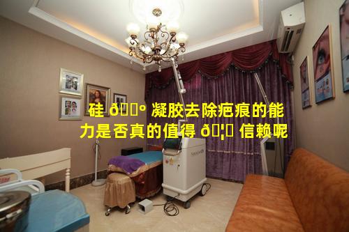 硅 🐺 凝胶去除疤痕的能力是否真的值得 🦊 信赖呢